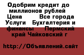 Одобрим кредит до 3 миллионов рублей. › Цена ­ 15 - Все города Услуги » Бухгалтерия и финансы   . Пермский край,Чайковский г.